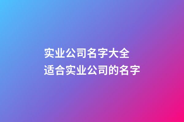 实业公司名字大全 适合实业公司的名字-第1张-公司起名-玄机派